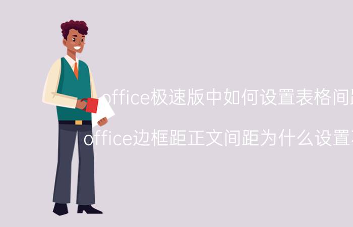 office极速版中如何设置表格间距 office边框距正文间距为什么设置不了？